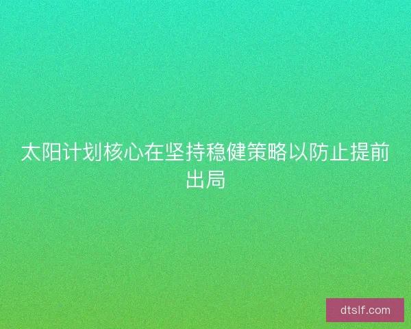 太阳计划核心在坚持稳健策略以防止提前出局