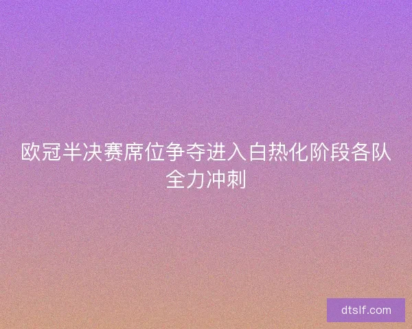 欧冠半决赛席位争夺进入白热化阶段各队全力冲刺 欧冠半决赛席位争夺进入白热化阶段各队全力冲刺