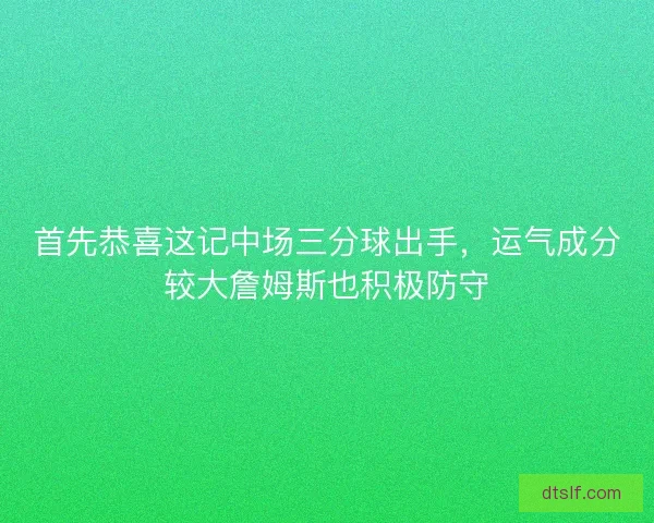 首先恭喜这记中场三分球出手,运气成分较大詹姆斯也积极防守 首先恭喜这记中场三分球出手,运气成分较大詹姆斯也积极防守