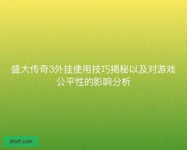 盛大传奇3外挂使用技巧揭秘以及对游戏公平性的影响分析 盛大传奇3外挂使用技巧揭秘以及对游戏公平性的影响分析
