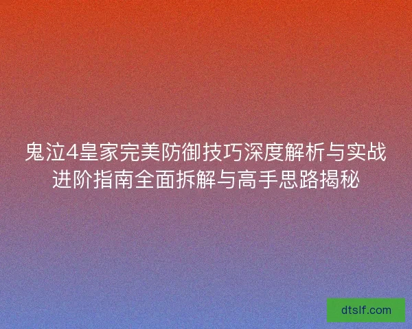 鬼泣4皇家完美防御技巧深度解析与实战进阶指南全面拆解与高手思路揭秘