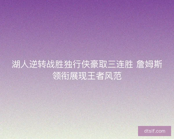 湖人逆转战胜独行侠豪取三连胜 詹姆斯领衔展现王者风范 湖人逆转战胜独行侠豪取三连胜 詹姆斯领衔展现王者风范
